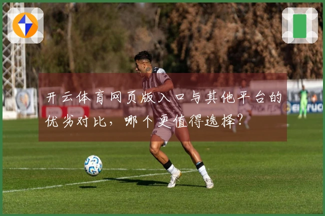 开云体育网页版入口与其他平台的优劣对比，哪个更值得选择？