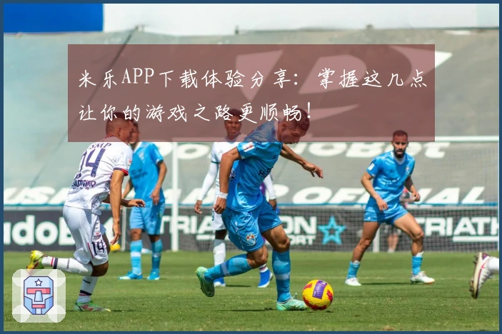米乐APP下载体验分享:掌握这几点让你的游戏之路更顺畅!