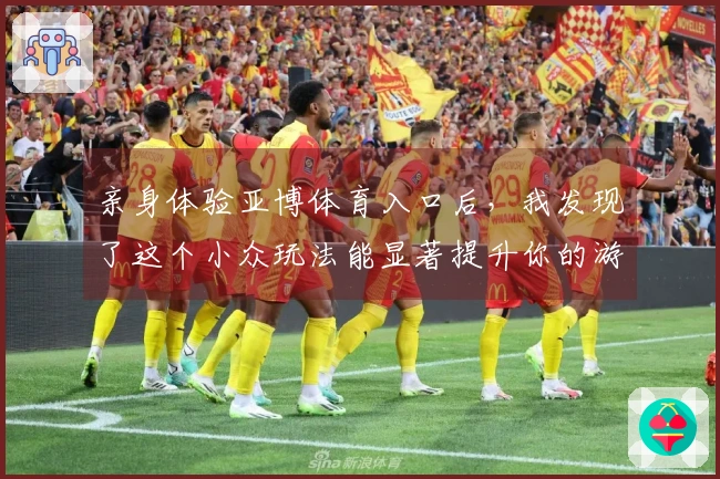 亲身体验亚博体育入口后，我发现了这个小众玩法能显著提升你的游戏收益