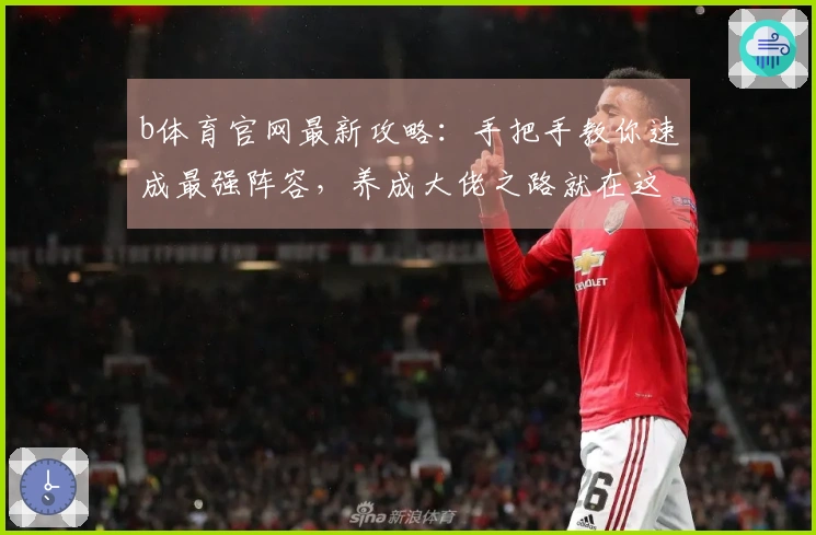 b体育官网最新攻略：手把手教你速成最强阵容，养成大佬之路就在这里！