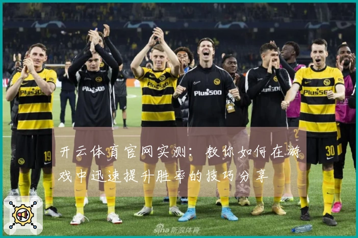 开云体育官网实测：教你如何在游戏中迅速提升胜率的技巧分享