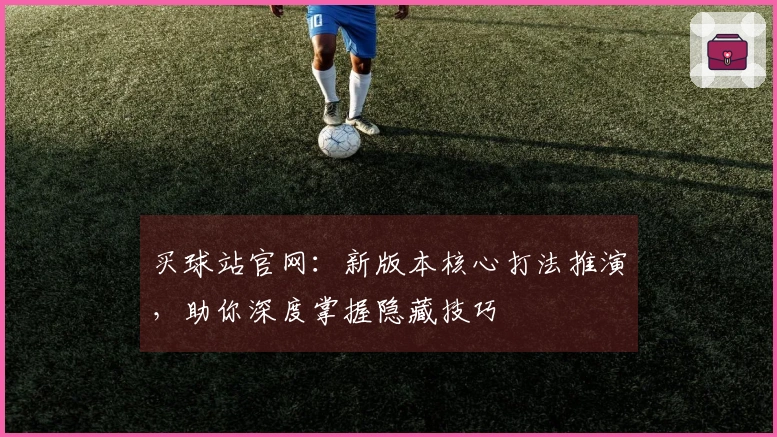 买球站官网：新版本核心打法推演，助你深度掌握隐藏技巧