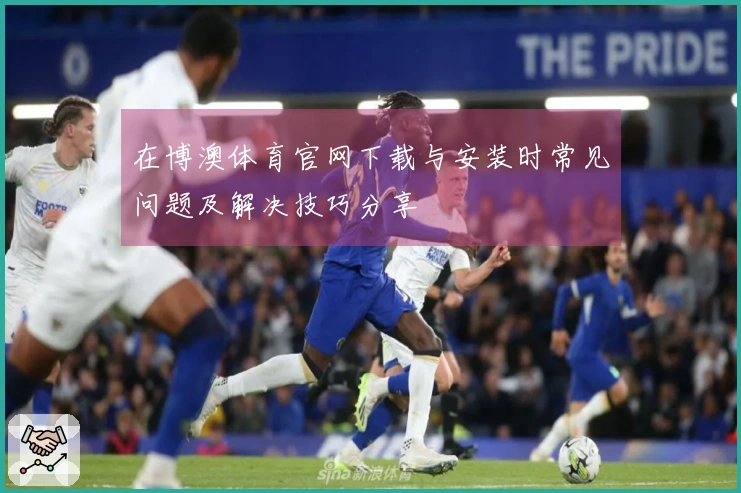 在博澳体育官网下载与安装时常见问题及解决技巧分享