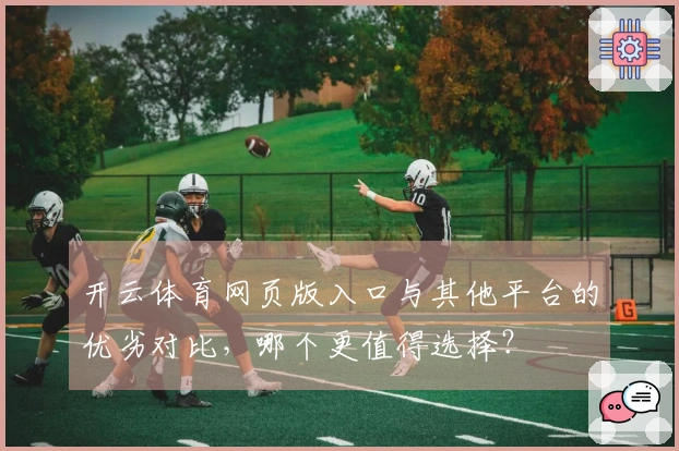 开云体育网页版入口与其他平台的优劣对比，哪个更值得选择？