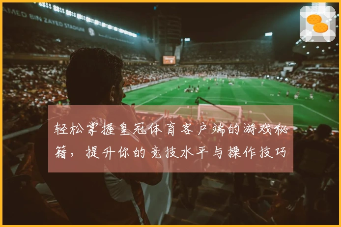 轻松掌握皇冠体育客户端的游戏秘籍，提升你的竞技水平与操作技巧！