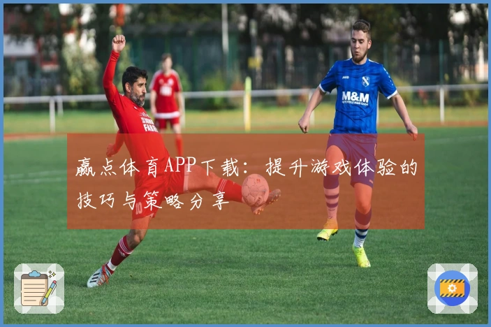 赢点体育APP下载：提升游戏体验的技巧与策略分享