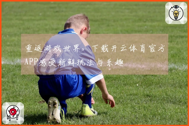 重返游戏世界，下载开云体育官方APP感受新鲜玩法与乐趣